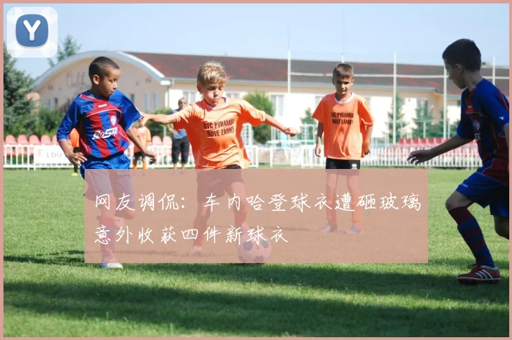 网友调侃：车内哈登球衣遭砸玻璃意外收获四件新球衣