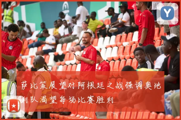 萨比策展望对阿根廷之战强调奥地利队渴望每场比赛胜利
