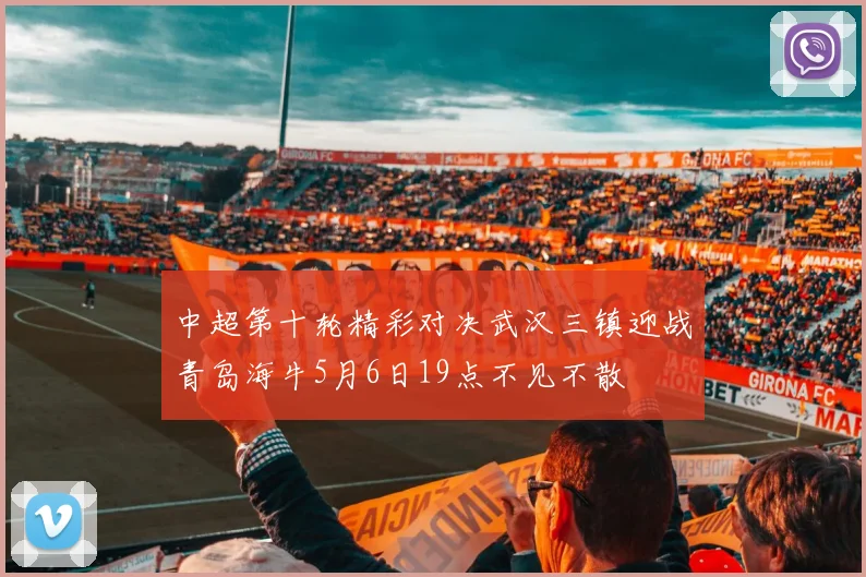 中超第十轮精彩对决武汉三镇迎战青岛海牛5月6日19点不见不散