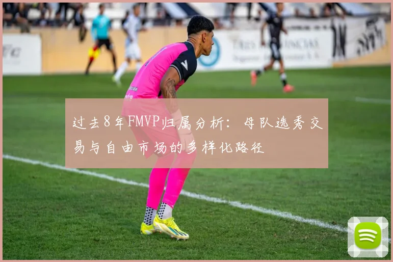 过去8年FMVP归属分析：母队选秀交易与自由市场的多样化路径