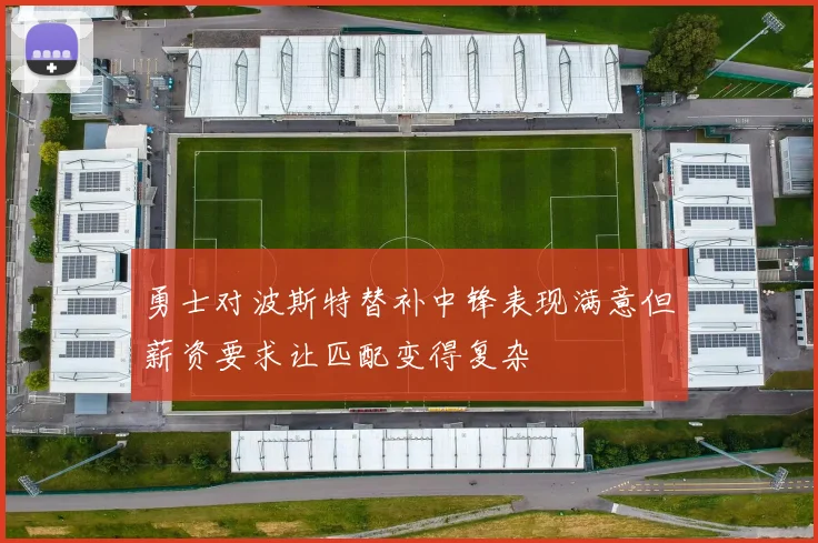 勇士对波斯特替补中锋表现满意但薪资要求让匹配变得复杂