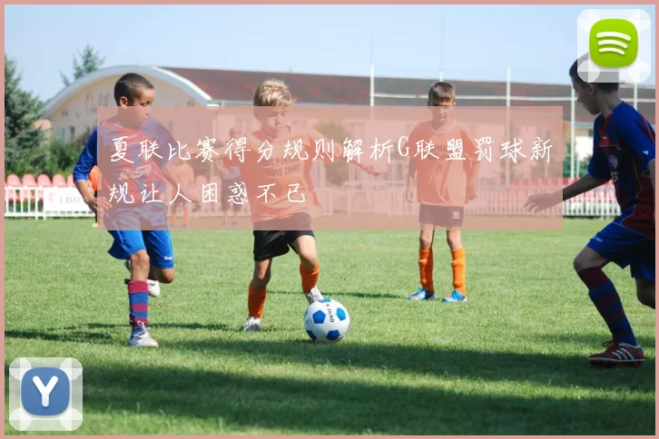 夏联比赛得分规则解析G联盟罚球新规让人困惑不已