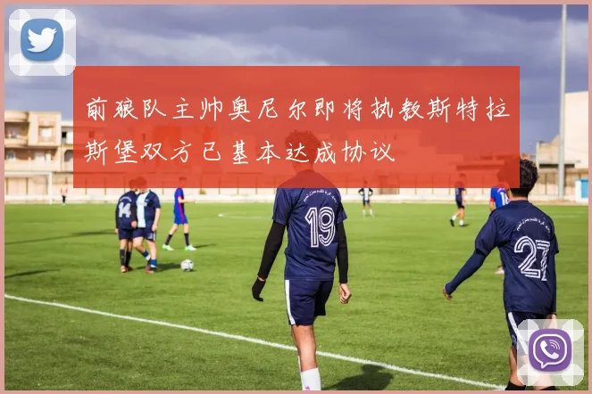 前狼队主帅奥尼尔即将执教斯特拉斯堡双方已基本达成协议