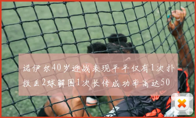 诺伊尔40岁迎战表现平平仅有1次扑救丢2球解围1次长传成功率高达50