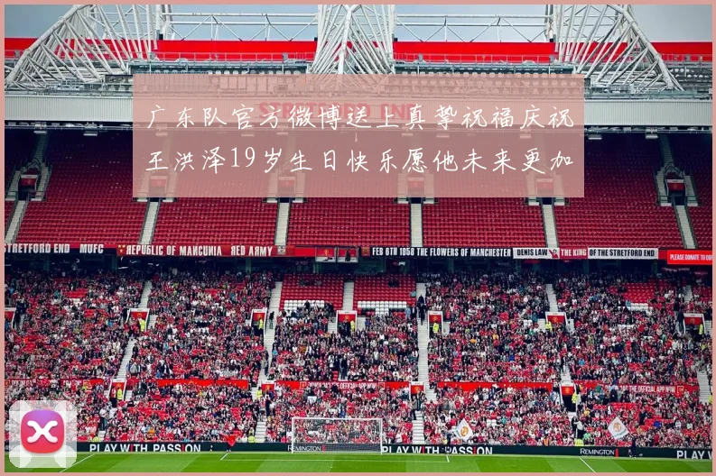 广东队官方微博送上真挚祝福庆祝王洪泽19岁生日快乐愿他未来更加辉煌
