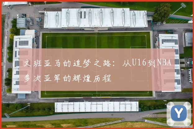 文班亚马的追梦之路：从U16到NBA多次亚军的辉煌历程